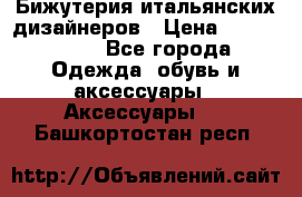 Бижутерия итальянских дизайнеров › Цена ­ 1500-3800 - Все города Одежда, обувь и аксессуары » Аксессуары   . Башкортостан респ.